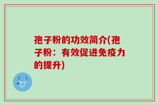 孢子粉的功效简介(孢子粉：有效促进免疫力的提升)