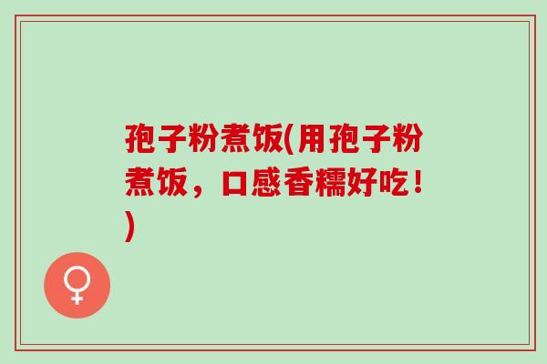 孢子粉煮饭(用孢子粉煮饭，口感香糯好吃！)