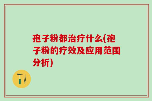 孢子粉都治疗什么(孢子粉的疗效及应用范围分析)
