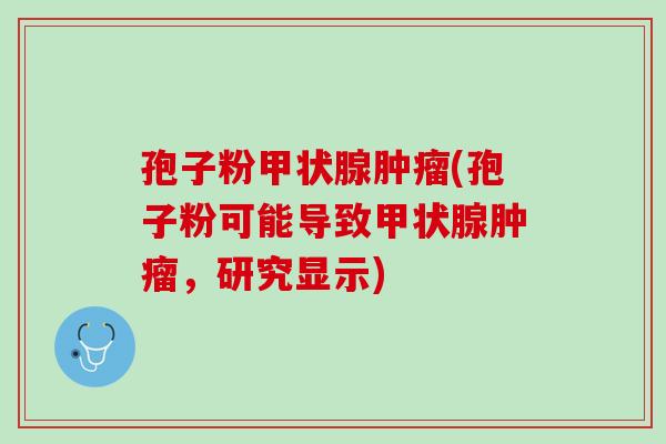 孢子粉(孢子粉可能导致,研究显示) 孢子粉(孢子粉可能导致,研究显示)