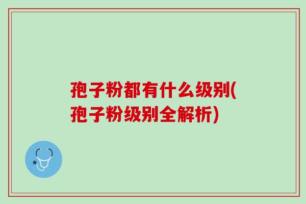 孢子粉都有什么级别(孢子粉级别全解析)
