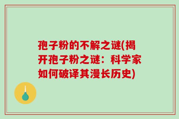 孢子粉的不解之谜(揭开孢子粉之谜：科学家如何破译其漫长历史)