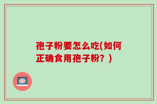 孢子粉要怎么吃(如何正确食用孢子粉？)