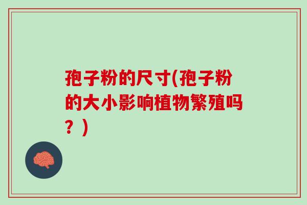 孢子粉的尺寸(孢子粉的大小影响植物繁殖吗?) 孢子粉的尺寸(孢子粉的大小影响植物繁殖吗?)