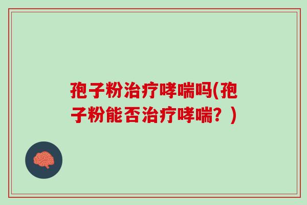 孢子粉治疗哮喘吗(孢子粉能否治疗哮喘？)