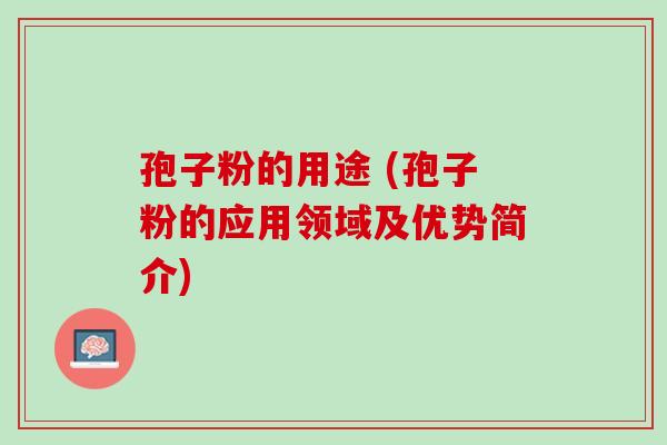 孢子粉的用途 (孢子粉的应用领域及优势简介)