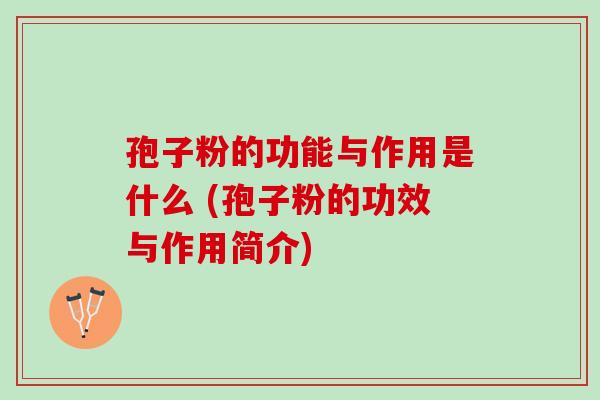 孢子粉的功能与作用是什么 (孢子粉的功效与作用简介)