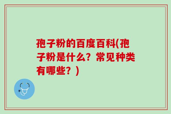 孢子粉的百度百科(孢子粉是什么？常见种类有哪些？)