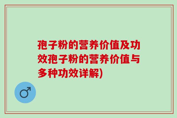 孢子粉的营养价值及功效孢子粉的营养价值与多种功效详解)