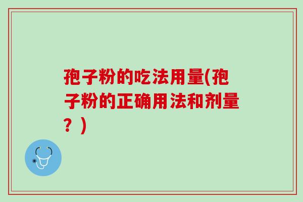 孢子粉的吃法用量(孢子粉的正确用法和剂量？)