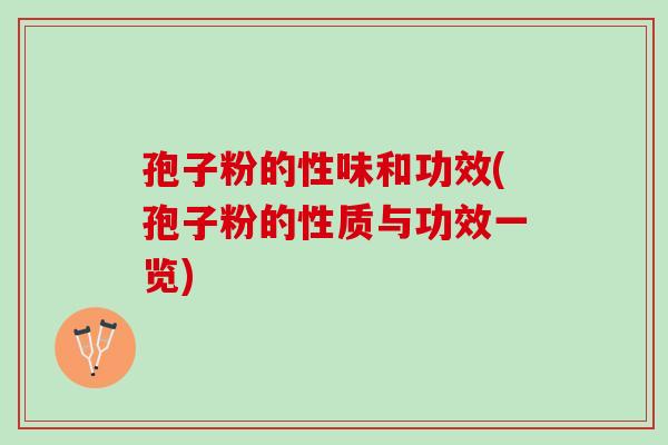 孢子粉的性味和功效(孢子粉的性质与功效一览) 孢子粉的性味和功效(孢子粉的性质与功效一览)