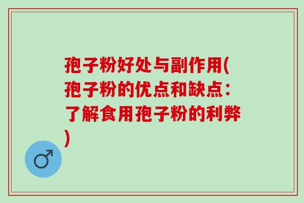 孢子粉好处与副作用(孢子粉的优点和缺点：了解食用孢子粉的利弊)