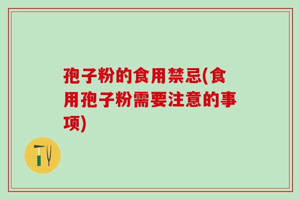 孢子粉的食用禁忌(食用孢子粉需要注意的事项)