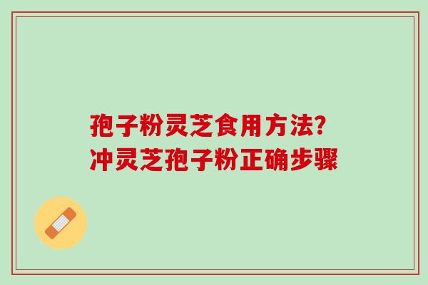 孢子粉灵芝食用方法？冲灵芝孢子粉正确步骤