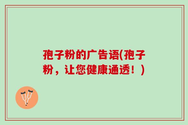 孢子粉的广告语(孢子粉，让您健康通透！)