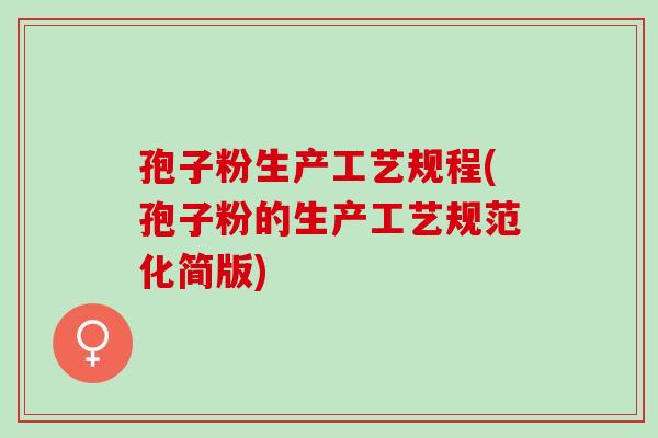 孢子粉生产工艺规程(孢子粉的生产工艺规范化简版)