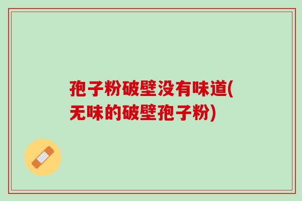 孢子粉破壁没有味道(无味的破壁孢子粉)