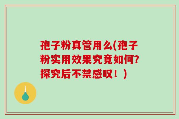 孢子粉真管用么(孢子粉实用效果究竟如何？探究后不禁感叹！)