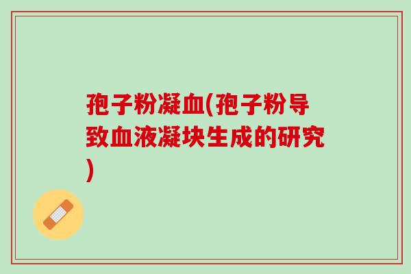 孢子粉凝血(孢子粉导致血液凝块生成的研究)