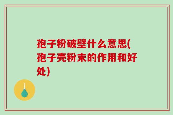 孢子粉破壁什么意思(孢子壳粉末的作用和好处)