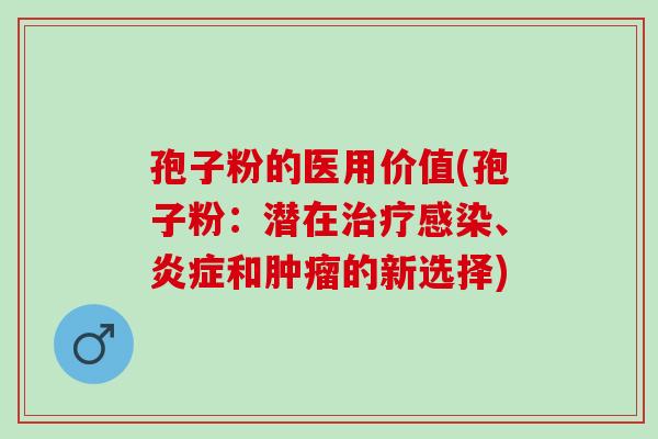孢子粉的医用价值(孢子粉：潜在治疗感染、炎症和肿瘤的新选择)