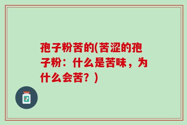 孢子粉苦的(苦涩的孢子粉:什么是苦味,为什么会苦?) 孢子粉苦的(苦涩的孢子粉:什么是苦味,为什么会苦?)