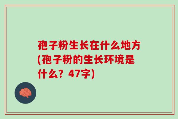 孢子粉生长在什么地方(孢子粉的生长环境是什么?47字) 孢子粉生长在什么地方(孢子粉的生长环境是什么?47字)