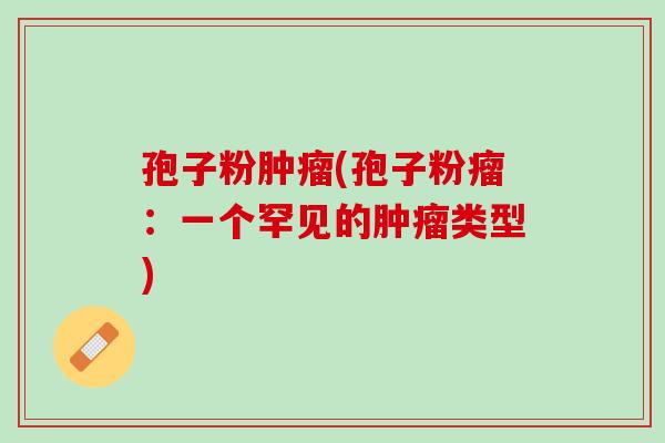孢子粉(孢子粉瘤：一个罕见的类型)