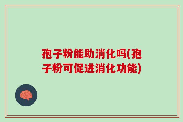 孢子粉能助消化吗(孢子粉可促进消化功能)