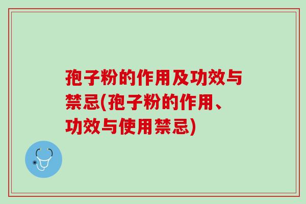 孢子粉的作用及功效与禁忌(孢子粉的作用、功效与使用禁忌) 孢子粉的作用及功效与禁忌(孢子粉的作用、功效与使用禁忌)