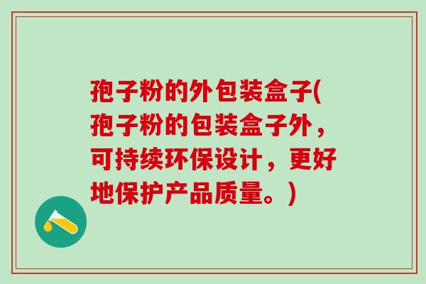 孢子粉的外包装盒子(孢子粉的包装盒子外，可持续环保设计，更好地保护产品质量。)