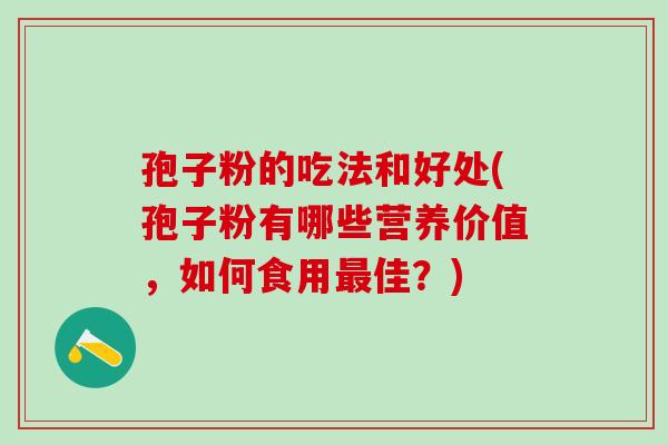 孢子粉的吃法和好处(孢子粉有哪些营养价值，如何食用最佳？)