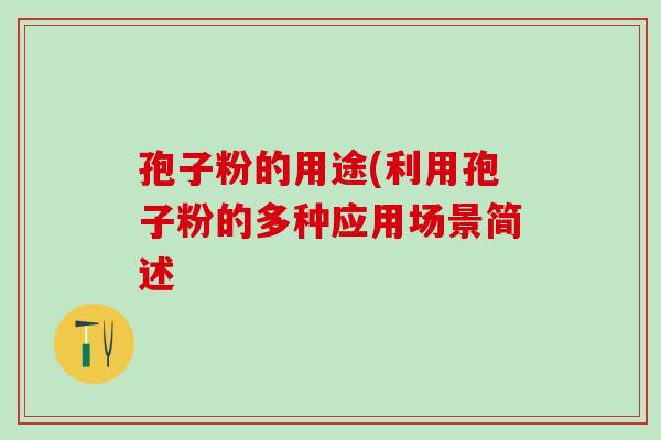孢子粉的用途(利用孢子粉的多种应用场景简述