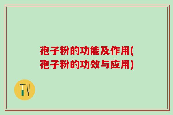 孢子粉的功能及作用(孢子粉的功效与应用)
