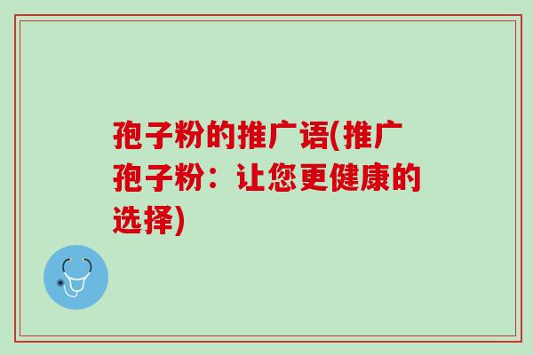 孢子粉的推广语(推广孢子粉：让您更健康的选择)