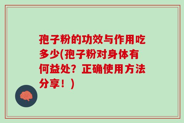 孢子粉的功效与作用吃多少(孢子粉对身体有何益处？正确使用方法分享！)