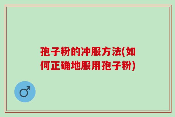 孢子粉的冲服方法(如何正确地服用孢子粉)