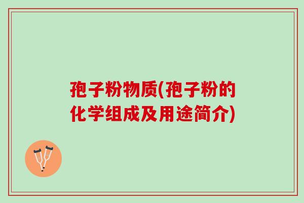 孢子粉物质(孢子粉的化学组成及用途简介)
