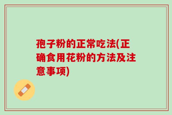 孢子粉的正常吃法(正确食用花粉的方法及注意事项)
