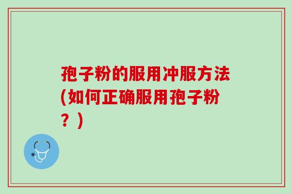 孢子粉的服用冲服方法(如何正确服用孢子粉？)