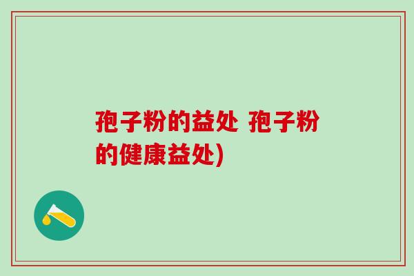 孢子粉的益处 孢子粉的健康益处)