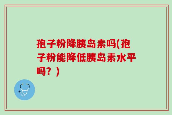 孢子粉降吗(孢子粉能降低水平吗?) 孢子粉降吗(孢子粉能降低水平吗?)