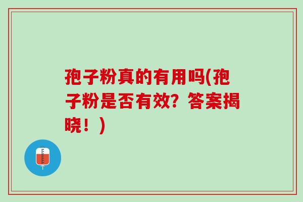 孢子粉真的有用吗(孢子粉是否有效？答案揭晓！)