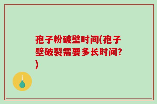 孢子粉破壁时间(孢子壁破裂需要多长时间？)