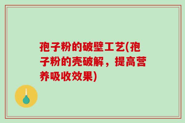 孢子粉的破壁工艺(孢子粉的壳破解，提高营养吸收效果)