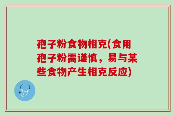 孢子粉食物相克(食用孢子粉需谨慎,易与某些食物产生相克反应) 孢子粉食物相克(食用孢子粉需谨慎,易与某些食物产生相克反应)