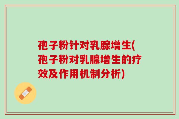 孢子粉针对乳腺增生(孢子粉对乳腺增生的疗效及作用机制分析)