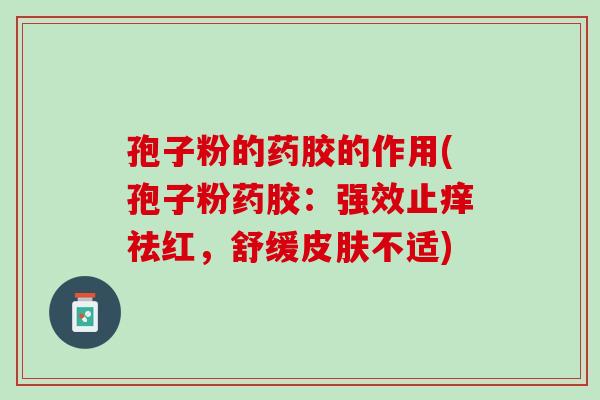 孢子粉的药胶的作用(孢子粉药胶：强效止痒祛红，舒缓皮肤不适)