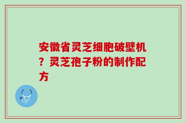 安徽省灵芝细胞破壁机?灵芝孢子粉的制作配方 安徽省灵芝细胞破壁机?灵芝孢子粉的制作配方