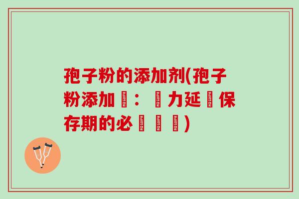 孢子粉的添加剂(孢子粉添加劑：強力延長保存期的必備選擇)